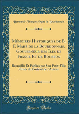 Forgotten Books Memoires Historiques de B. F. Mahe de la Bourdonnais, Gouverneur des Iles de France Et de Bourbon: Recueillis Et Publies par Son Petit-Fils; Ornes du Portrait de l'Auteur (Classic Reprint)
