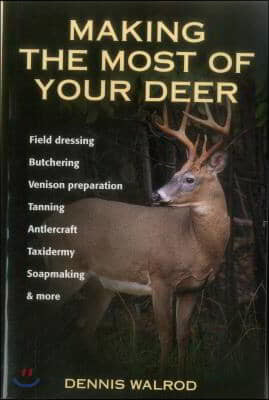 Making the Most of Your Deer: Field Dressing, Butchering, Venison Preparation, Tanning, Antlercraft, Taxidermy, Soapmaking, & More