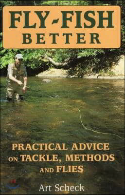 Fly-Fish Better: Practical Advice on Tackle, Methods, and Flies