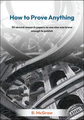 How to Prove Anything: 30 absurd research papers no one else was brave enough to publish