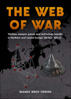 Aarhus University Press The Web of War: Warfare, Weapon Graves and Technology Transfer in Northern and Central Europe 200 Bce - 400 CE