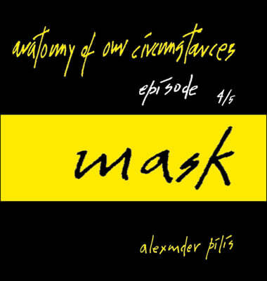 anatomy of our circumstances ? mask ? episode 4/5 ? alexander pilis