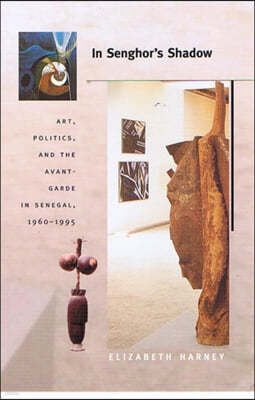 In Senghor's Shadow: Art, Politics, and the Avant-Garde in Senegal, 1960-1995