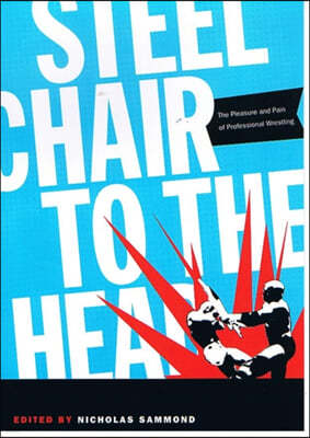 Steel Chair to the Head: The Pleasure and Pain of Professional Wrestling