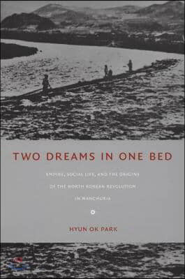 Two Dreams in One Bed: Empire, Social Life, and the Origins of the North Korean Revolution in Manchuria