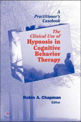 The Clinical Use of Hypnosis in Cognitive Behavior Therapy: A Practitioner's Casebook