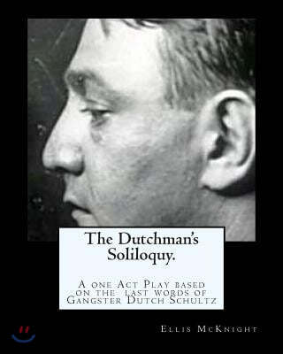 The Dutchman's Soliloquy.: A one Act Play based on the factual last words of Gangster Dutch Schultz.