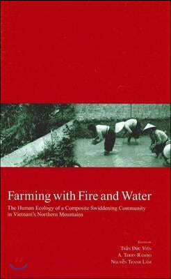 Farming with Fire and Water: The Human Ecology of a Composite Swiddening Community in Vietnam's Northern Mountains Volume 18