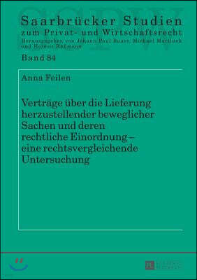 Vertraege Ueber Die Lieferung Herzustellender Beweglicher Sachen Und Deren Rechtliche Einordnung - Eine Rechtsvergleichende Untersuchung