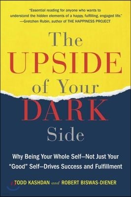 The Upside of Your Dark Side: Why Being Your Whole Self--Not Just Your "Good" Self--Drives Success and Fulfillment