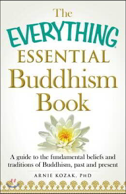 The Everything Essential Buddhism Book: A Guide to the Fundamental Beliefs and Traditions of Buddhism, Past and Present