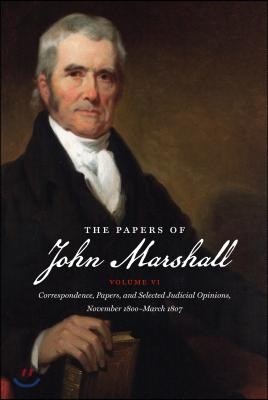 The Papers of John Marshall: Vol. VI: Correspondence, Papers, and Selected Judicial Opinions, November 1800-March 1807