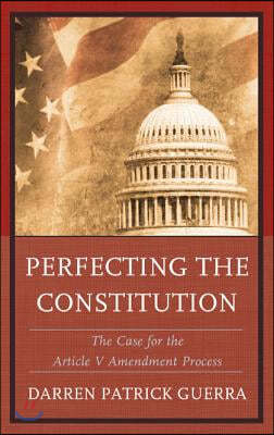 Perfecting the Constitution: The Case for the Article V Amendment Process