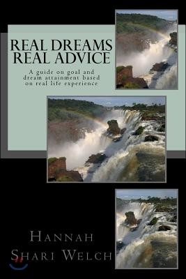 Real Dreams Real Advice: A Guide on Goal and Dream Attainment Based on Real Life Experience