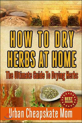 How To Dry Herbs At Home: The Ultimate Guide To Drying Herbs