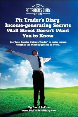 Pit Trader's Diary: Income-generating Secrets Wall Street Doesn't Want You to Know: Use "Iron Condor Options Trades" to make money whether