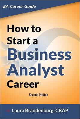 How to Start a Business Analyst Career: The Handbook to Apply Business Analysis Techniques, Select Requirements Training, and Explore Job Roles Leadin