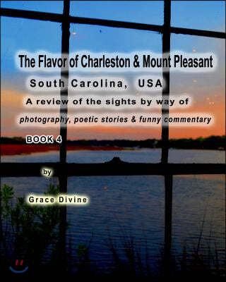 "The Flavor of Charleston & Mount Pleasant" South Carolina, USA: A Review of the sights by way of photography, poetic stories & funny commentary BOOK