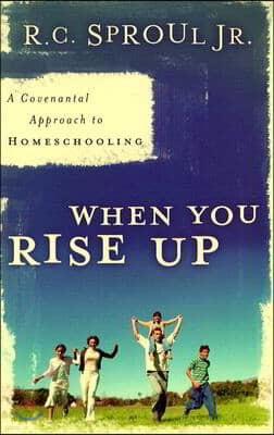 When You Rise Up: A Covenantal Approach to Homeschooling