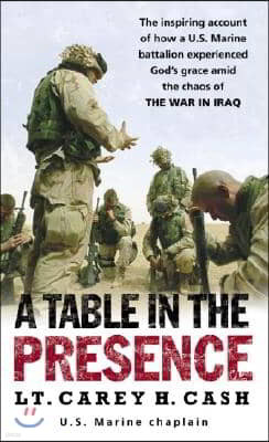 A Table in the Presence: The Inspiring Account of How a U.S. Marine Battalion Experiences God's Grace Amid the Chaos of the War in Iraq