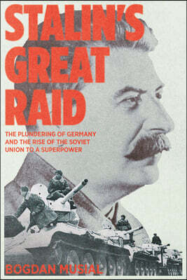Stalin's Great Raid: The Plundering of Germany and the Rise of the Soviet Union to a Superpower