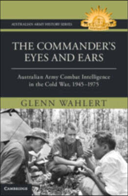 The Commander's Eyes and Ears: Australian Army Combat Intelligence in the Cold War, 1945-1975