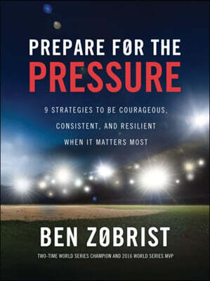 Prepare for the Pressure: 9 Strategies to Be Courageous, Consistent, and Resilient When It Matters Most