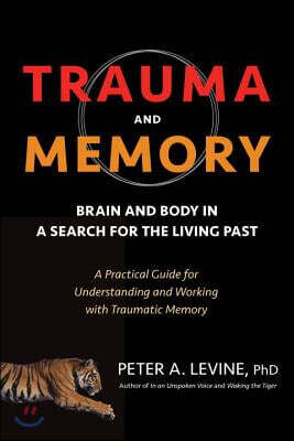 Trauma and Memory: Brain and Body in a Search for the Living Past: A Practical Guide for Understanding and Working with Traumatic Memory