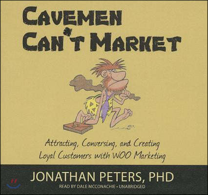 Cavemen Can't Market: Attracting, Conversing, and Creating Loyal Customers with WOO Marketing