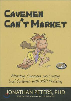 Cavemen Can't Market: Attracting, Conversing, and Creating Loyal Customers with WOO Marketing
