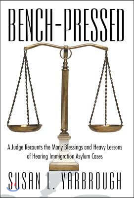 Bench-Pressed: A Judge Recounts the Many Blessings and Heavy Lessons of Hearing Immigration Asylum Cases