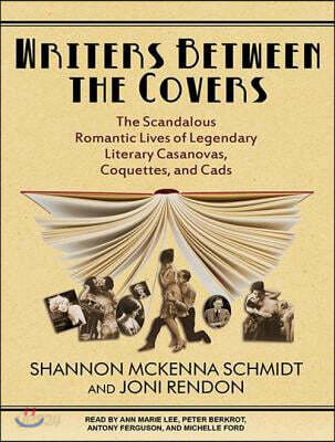 Writers Between the Covers: The Scandalous Romantic Lives of Legendary Literary Casanovas, Coquettes, and Cads