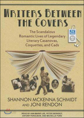 Writers Between the Covers: The Scandalous Romantic Lives of Legendary Literary Casanovas, Coquettes, and Cads