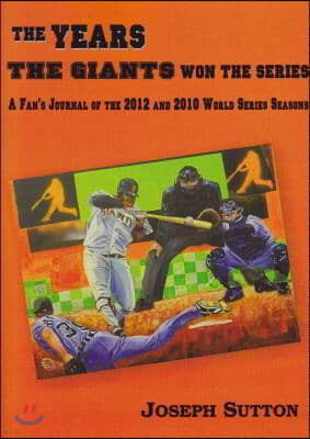 The Years the Giants Won the Series: A Fan's Journal of the 2012 and 2010 World Series Seasons