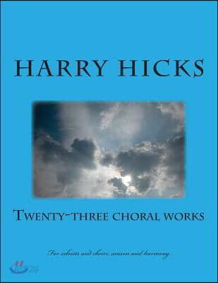 Twenty Three Choral Works: New Croral Works b Harry Hicks