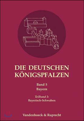 Die Deutschen Konigspfalzen. Band 5: Bayern: Teilband 3: Bayerisch-Schwaben