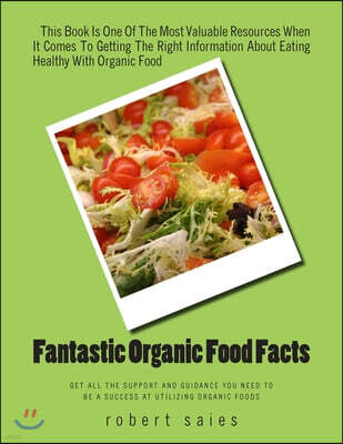 Createspace Independent Pub Fantastic Organic Food Facts: Get All The Support And Guidance You Need To Be A Success At Utilizing Organic Foods