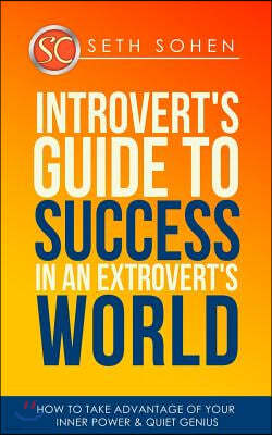 Introvert's Guide To Success In An Extrovert's World How To Take Advantage Of Your Inner Power & Quiet Genius