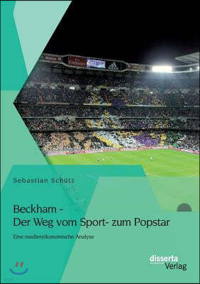 Beckham - Der Weg vom Sport- zum Popstar: Eine medienokonomische Analyse