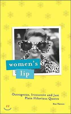 Women's Lip: Outrageous, Irreverent and Just Plain Hilarious Quotes