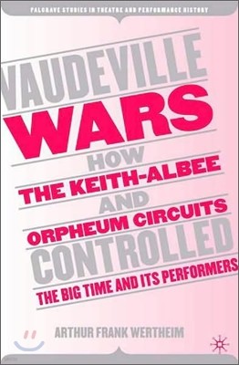 Vaudeville Wars: How the Keith-Albee and Orpheum Circuits Controlled the Big-Time and Its Performers