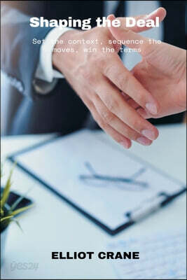 Shaping the Deal: Set the context, sequence the moves, win the terms