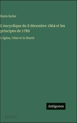 L'encyclique du 8 décembre 1864 et les principes de 1789: L'église, l'état et la liberté