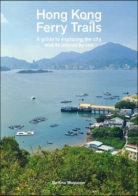 Hong Kong Ferry Trails: A Guide to Exploring the City and Its Islands by Sea