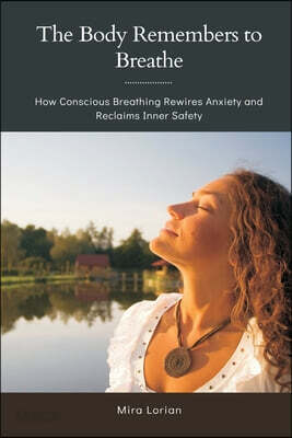The Body Remembers to Breathe: How Conscious Breathing Rewires Anxiety and Reclaims Inner Safety