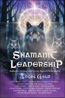 Shamanic Leadership: Authentic Strategy and Service Beyond Performance