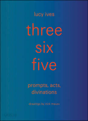 Three Six Five: Prompts, Acts, Divinations (an Inexhaustible Compendium for Writing)