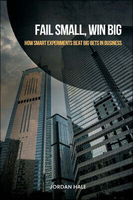 Fail Small, Win Big: How Smart Experiments Beat Big Bets in Business