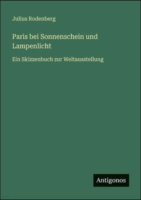Antigonos Verlag Paris bei Sonnenschein und Lampenlicht: Ein Skizzenbuch zur Weltausstellung