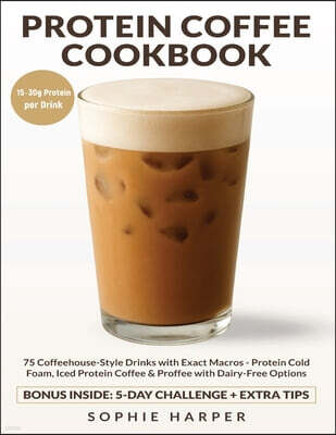 Protein Coffee Cookbook: 75 Coffeehouse-Style Drinks with Exact Macros - Protein Cold Foam, Iced Protein Coffee & Proffee, with Dairy-Free Options